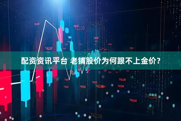 配资资讯平台 老铺股价为何跟不上金价？