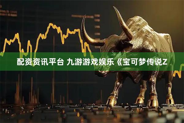 配资资讯平台 九游游戏娱乐《宝可梦传说Z