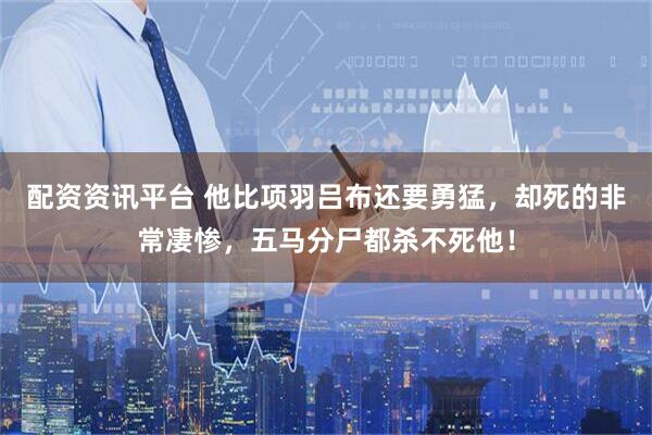 配资资讯平台 他比项羽吕布还要勇猛，却死的非常凄惨，五马分尸都杀不死他！