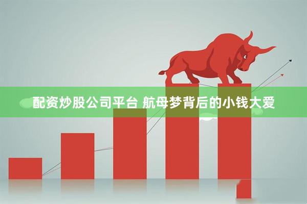 配资炒股公司平台 航母梦背后的小钱大爱